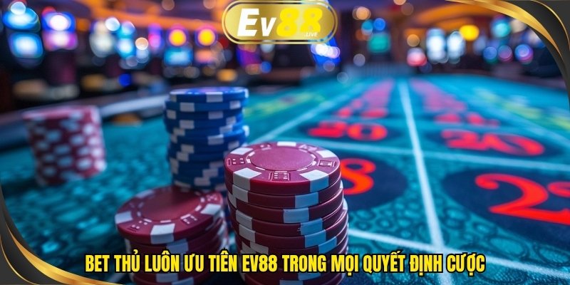 Bet thủ luôn ưu tiên EV88 trong mọi quyết định cược